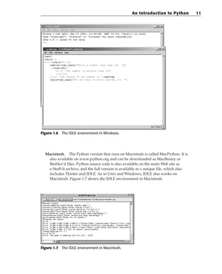 Figure 1.6 The IDLE environment in Windows.
Macintosh. The Python version that runs on Macintosh is called MacPython. It is
also available on www.python.org and can be downloaded as MacBinary or
BinHex’d files. Python source code is also available on the main Web site as
a Stuff-It archive, and the full version is available as a unique file, which also
includes Tkinter and IDLE. As in Unix and Windows, IDLE also works on
Macintosh. Figure 1.7 shows the IDLE environment in Macintosh.
Figure 1.7 The IDLE environment in Macintosh.
An Introduction to Python 11
 