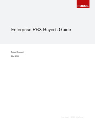 Enterprise PBX Buyer’s Guide



Focus Research

May 2009




                       Focus Research © 2009 All Rights Reserved
 