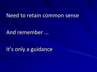 Need to retain common sense
And remember ...
It’s only a guidance
 