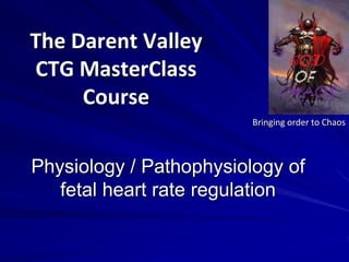 The Darent Valley
CTG MasterClass
Course
Bringing order to Chaos
Physiology / Pathophysiology of
fetal heart rate regulation
 