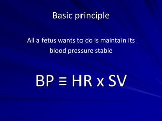 Basic principle
All a fetus wants to do is maintain its
blood pressure stable
BP ≡ HR x SV
 