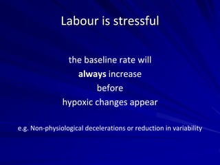 Labour is stressful
the baseline rate will
always increase
before
hypoxic changes appear
e.g. Non-physiological decelerations or reduction in variability
 