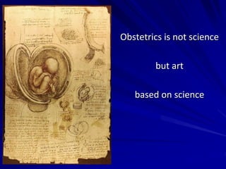 Obstetrics is not science
but art
based on science
 