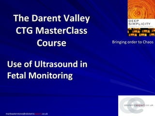 The Darent Valley
CTG MasterClass
Course Bringing order to Chaos
markwaterstone@obstetricexpert.co.uk
Use of Ultrasound in
Fetal Monitoring
 
