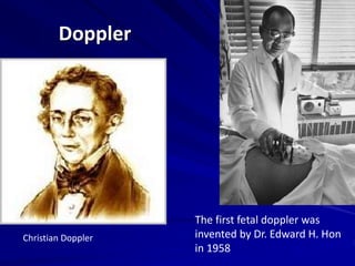 Doppler
Christian Doppler
The first fetal doppler was
invented by Dr. Edward H. Hon
in 1958
 