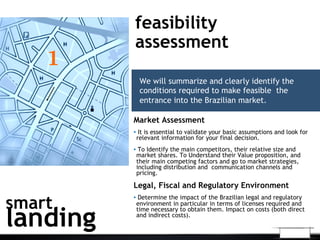 feasibility
assessment
We will summarize and clearly identify the
conditions required to make feasible the
entrance into t...