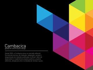 Desde 2005, a Cambacica atua no mercado editorial,
fornecendo serviços de tradução, adaptação, revisão e
diagramação de coleções publicadas no Brasil. Além de
desenvolver e implementar projetos gráficos, projetos
editoriais, direção de arte e conteúdo de revistas e guias.
 