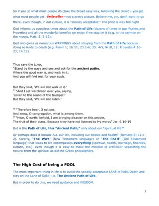 7
destruction
Thus says the LORD,
“Stand by the ways and see and ask for the ancient paths,
Where the good way is, and walk in it;
And you will find rest for your souls.
But they said, ‘We will not walk in it.’
17
“And I set watchmen over you, saying,
‘Listen to the sound of the trumpet!’
But they said, ‘We will not listen.’
18
“Therefore hear, O nations,
And know, O congregation, what is among them.
19
“Hear, O earth: behold, I am bringing disaster on this people,
The fruit of their plans, Because they have not listened to My words” Jer. 6:16-19
The High Cost of being a FOOL
 