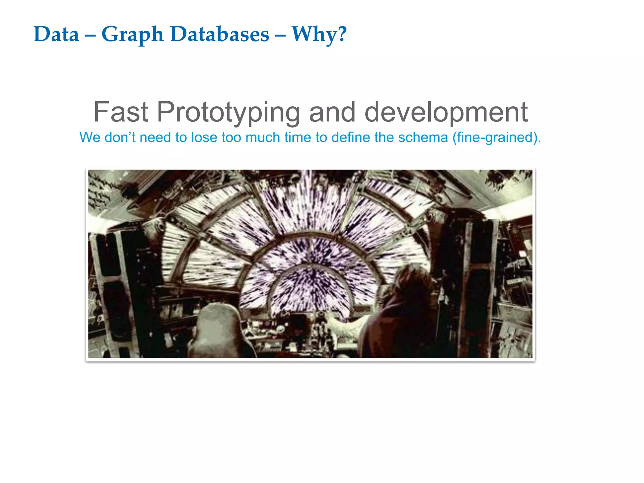 Data – Graph Databases – Why?
Fast Prototyping and development
We don’t need to lose too much time to define the schema (fine-grained).
 
