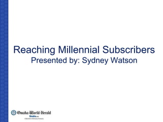 Reaching Millennial Subscribers
Presented by: Sydney Watson
 