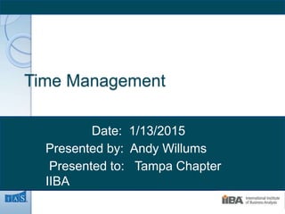 1
Time Management
Date: 1/13/2015
Presented by: Andy Willums
Presented to: Tampa Chapter
IIBA
 