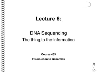 Lecture 6:
DNA Sequencing
The thing to the information
Course 485
Introduction to Genomics
 