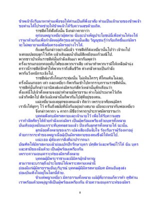 8
ข้าพเจ้าจึงรีบมาหาท่านเพื่อขอให้ท่านเป็ นที่พึ่งอาศัย ท่านเป็ นเจ้านายของข้าพเจ้า
ขอท่านได้โปรดช่วยให้ข้าพเจ้าได้รับความสุขด้วยเถิด.
ราชสีห์ได้ฟังดังนั้น จึงกล่าวคาถาว่า
ดูก่อนพญาเหยี่ยวผู้สหาย ฉันจะบาเพ็ญประโยชน์นี้เพื่อท่านให้จงได้
เรามาด้วยกันเพื่อกาจัดหมู่ศัตรูของท่านนั้นเสีย วิญญูชนรู้ว่าภัยเกิดขึ้นแก่มิตร
จะไม่พยายามเพื่อคุ้มครองมิตรอย่างไรได้.
ก็แลครั้นกล่าวอย่างนี้แล้ว ราชสีห์ก็ส่งเหยี่ยวนั้นไปว่า เจ้าจงไป
จงคอยปลอบลูกไว้เถิด แล้วเดินลุยน้าอันมีสีเหมือนแก้วมณีไป.
พวกชาวป่าเห็นราชสีห์นั้นกาลังเดินมา พากันพูดว่า
ครั้งแรกนกออกคอยดับไฟของพวกเราเสีย เต่ามาทาพวกเรามิให้เหลือผ้านุ่ง
คราวนี้ราชสีห์จักทาให้พวกเราถึงสิ้นชีวิต ต่างกลัวตายเป็นกาลัง
พากันวิ่งหนีกระเจิงไป.
ราชสีห์มาถึงโคนกระทุ่มนั้น ไม่เห็นใครๆ ที่โคนต้นไม่เลย.
ครั้งนั้นนกออก เต่า และเหยี่ยว ก็พากันเข้าไปหากราบกรานราชสีห์นั้น.
ราชสีห์นั้นก็กล่าวอานิสงส์แห่งมิตรแก่สัตว์เหล่านั้นตักเตือนว่า
ตั้งแต่นี้ไปเจ้าทั้งหลายจงอย่าทาลายมิตรธรรม ต่างไม่ประมาทไว้เถิด
แล้วก็หลีกไป สัตว์แม้เหล่านั้นก็พากันไปสู่ที่อยู่ของตน.
แม่เหยี่ยวมองดูลูกของตนแล้ว คิดว่า เพราะอาศัยหมู่มิตร
เราจึงได้ลูกๆ ไว้ ครั้นถึงสมัยที่นั่งกันอยู่อย่างสบาย เมื่อจะเจรจากับพ่อเหยี่ยว
จึงกล่าวคาถา ๖ คาถา มีชื่อว่าคาถาประกาศมิตรธรรมว่า
บุคคลพึงคบมิตรสหายและเจ้านายไว้ เพื่อได้รับความสุข
เรากาจัดศัตรูได้ด้วยกาลังแห่งมิตร เป็ นผู้พร้อมเพรียงด้วยบุตรทั้งหลาย
บันเทิงอยู่เหมือนเกราะที่บุคคลสวมแล้ว ป้ องกันลูกศรทั้งหลายได้ ฉะนั้น.
ลูกน้อยทั้งหลายของเรา เปล่งเสียงอันจับใจ ร้องรับเราผู้ร้องหาอยู่
ด้วยการกระทาของพญาเนื้อผู้เป็ นมิตรสหายของตนซึ่งมิได้หนีไป.
แน่ะเธอ ผู้ต้องการสิ่งที่น่าปรารถนา
บัณฑิตได้มิตรสหายแล้วย่อมปกปักรักษาบุตร ปศุสัตว์และทรัพย์ไว้ได้ ฉัน บุตร
และสามีของฉันด้วย เป็นผู้พร้อมเพรียงกัน
เพราะความอนุเคราะห์ของมิตรทั้งหลาย
บุคคลผู้มีพระราชาและมีมิตรผู้กล้าหาญ
สามารถจะบรรลุถึงประโยชน์ได้เพราะสหายเหล่านี้
ย่อมมีแก่ผู้มิตรธรรมอันบริบูรณ์ บุคคลผู้มีมิตรสหายมียศ มีตนอันสูงส่ง
ย่อมบันเทิงใจอยู่ในโลกนี้ด้วย.
ข้าแต่พญาเหยี่ยว มิตรธรรมทั้งหลาย แม้ผู้ที่ยากจนก็ควรทา ดูซิท่าน
เราพร้อมด้วยหมู่ญาติเป็นผู้พร้อมเพรียงกัน ด้วยความอนุเคราะห์ของมิตร
 