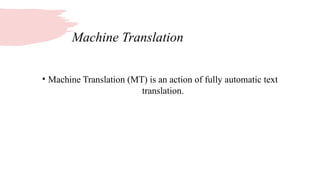 Machine Translation
• Machine Translation (MT) is an action of fully automatic text
translation.
 