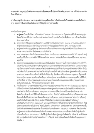 6
การอบแห้ง (Drying) เป็นขั้นตอนการอบแห้งเพื่อลดความชื้นในใบชาให้เหลือประมาณ 5% เพื่อให้สามารถเก็บ
ใบชาไว้ได้นาน
การคัดบรรจุ (Sorting and packing) หลังการอบแห้งจะเป็นการคัดเลือกเศษกิ่งก้านของใบชา และสิ่งเจือปน
ต่าง ๆ ออกจากใบชา เสร็จแล้วนามาบรรจุใส่ถุงเพื่อรอจาหน่ายต่อไป
ประโยชน์ของชาอู่หลง
1. ชาอู่หลง เป็นชาที่ได้รับความนิยมอย่างกว้างขวางมาเป็นระยะเวลานาน มีจุดเด่นตรงที่มีกลิ่นหอมละมุนชุ่ม
ติดคอ ให้รสชาติที่เข้มกว่าชาเขียว แต่ฝาดน้อยกว่าชาดา โดยจัดเป็นเครื่องดื่มที่รายงานการศึกษาถึงผลดีต่อ
ร่างกายหลายด้าน
2. จากการศึกษาวิจัยของชาวสหรัฐอเมริกา และได้มีการตีพิมพ์ลงในวารสาร Journal of Nutrition ได้ระบุว่า
ชาอู่หลงเป็นตัวช่วยในการล้างพิษ สามารถช่วยกาจัดอนุมูลอิสระที่ทาลาย DNA ในกระแสเลือดได้ดี
3. ชาอู่หลงมีสารต้านอนุมูลอิสระสูง จึงช่วยต่อต้านริ้วรอยทีเกิดจากการเผชิญกับรังสีอัลตร้าไวโอเล็ต มลภาวะ
ต่าง ๆ และความเครียด จึงช่วยชะความแก่ได้อีกด้วย
4. รายงานของกองการป้องกันโรคและกองงานโภชนาการ ในกรมการแพทย์ของประเทศจีน ได้รายงานว่า ชาอู่
หลงมีฤทธิ์ยับยั้งสาร DEAN ที่ทาให้เกิดมะเร็งปอด และสาร MNNG ที่เป็นสารก่อมะเร็งในกระเพาะอาหาร
และลาไส้
5. ช่วยลดการสะสมและช่วยควบคุมปริมาณของไขมันในเลือด ช่วยลดความเสี่ยงของการเป็นโรคอ้วน (OTPPS
เป็นสารในกลุ่มโพลีฟีนอล มีความสาคัญต่อการลดและควบคุมปริมาณของไขมันในร่างก่าย โดยพบว่าสารใน
กลุ่มนี้สามารถยับยั้งการทางานของเอนไซม์ไลเปสซึ่งเป็นเอนไซม์ที่เกี่ยวกับการดูดซึมไขมันที่ลาไส้เล็ก ซึ่งเป็น
กลไกเดียวกันกับยาลดความอ้วนบางชนิดในปัจจุบัน และยังมีรายด้วยว่าการดื่มชาอู่หลงหลังการรับประทาน
อาหารจะช่วยลดระดับไตรกลีเซอไรด์ได้อย่างมีนัยสาคัญ ช่วยเพิ่มการขับไขมันออกทางอุจจาระ มีคุณสมบัติ
ช่วยกระตุ้นการเผาผลาญพลังงาน โดยมีรายงานว่าชาอู่หลงสามารถเพิ่มอัตราการเผาผลาญพลังงานได้ดีกว่า
ชาเขียวถึง 2 เท่า) (บางข้อมูลระบุว่าชาอู่หลงสามารถช่วยลดระดับคอเลสเตอรอลได้ถึง 4% และช่วยลด
ระดับไขมันเลว (LDL) ที่เป็นโทษต่อร่างกายลงได้ถึง 8%)
6. การดื่มชาอู่หลง น่าจะมีประสิทธิภาพในการป้องกันและบาบัดภาวะอ้วนลงพุง หรือ Metabolic syndrome
ได้ โดยมีการศึกษาวิจัยที่แสดงให้เห็นผลของการดื่มชาอู่หลงต่อการลดความอ้วนในผู้ที่มีภาวะน้าหนักเกิน
และโรคอ้วน ซึ่งเป็นการศึกษาของ Rong-rong H และคณะ ได้พบว่าการบริโภคชาเขียววันละ 8 กรัม
ติดต่อกัน 6 สัปดาห์ จะทาให้น้าหนักตัวลดลงมากกว่า 1 กิโลกรัม ไขมันที่สะสมในร่างกายก็ลดลง 12% และ
มีความสัมพันธ์กับเส้นรอบวงเอวที่ลดลงด้วย ส่วนการศึกษาของ Junichi N และคณะ ได้พบว่าการดื่มชาอู่
หลงติดต่อกันเป็นเวลา 12 สัปดาห์ จะช่วยทาให้ไขมันในช่องท้องลดลง โดยไม่มีผลข้างเคียงใด ๆ
เช่นเดียวกับการศึกษาของ Maekawa T และคณะ ทีได้พบว่า การดื่มชาอู่หลงสามารถทาให้น้าหนักตัว ดัชนี
มวลกาย มวลไขมันรวมในร่างกาย ไขมันในช่องท้อง เส้นรอบวงเอว เส้นรอบวงสะโพก และความหนาของชั้น
ไขมันใต้ผิวหนังลดลงอย่างปลอดภัย ซึ่งสอดคล้องกับการศึกษาของ Nakamura J และคณะ ที่พบว่าการดื่ม
ชาอู่หลงสามารถช่วยลดไขมันสะสมในช่องท้องและขนาดรอบวงเอว ส่วนการศึกษาจาจีนซึ่งมีกลุ่มตัวอย่าง
เป็นคนอ้วนจานวน 102 ราย พบว่า เมื่อให้กลุ่มตัวอย่างดื่มชาอู่หลงทุกวัน ติดต่อกัน 6 สัปดาห์ พบว่าร้อยละ
22 ของกลุ่มตัวอย่างมีน้าหนักตัวลดลงเกินกว่า 3 กิโลกรัม โดย่สวนที่ลดเป็นจะเป็นไขมันบริเวณพุงมากกว่า
ส่วนอื่น ๆ
 