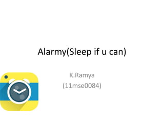 Alarmy(Sleep if u can)
K.Ramya
(11mse0084)
 