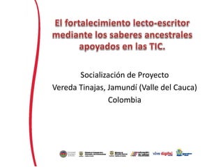 Socialización de Proyecto
Vereda Tinajas, Jamundí (Valle del Cauca)
Colombia
 