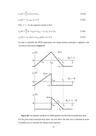 57
If , the capacitor current is then:
In order to calculate the DCM capacitance, the charge-balance principle is applied to the
waveforms illustrated in Figure 48.
Figure 48: The capacitor waveforms on DCM operation and the load connected duty ratios
For the given load connected duty ratios, the area above the time axis is obtained in terms
of lambda ratio to calculate the charge of the capacitor.
 