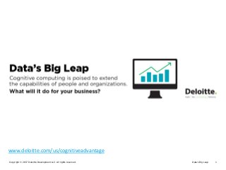 Data’s Big LeapCopyright © 2017 Deloitte Development LLC. All rights reserved. 1
www.deloitte.com/us/cognitiveadvantage
 