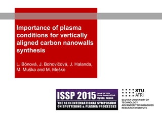 Importance of plasma
conditions for vertically
aligned carbon nanowalls
synthesis
L. Bónová, J. Bohovičová, J. Halanda,
M. Muška and M. Meško
STU
ATRI
SLOVAK UNIVERSITY OF
TECHNOLOGY
ADVANCED TECHNOLOGIES
RESEARCH INSTITUTE
 