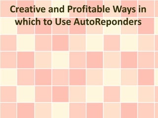 Creative and Profitable Ways in
 which to Use AutoReponders
 