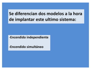Se diferencian dos modelos a la hora
de implantar este ultimo sistema:
-Encendido independiente
-Encendido simultáneo
 
