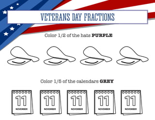 VETERANS DAY FRACTIONS
Color 1/2 of the hats PURPLE
Color 1/5 of the calendars GREY
 