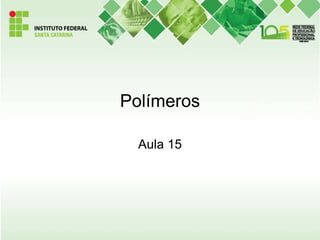 Polímeros
Aula 15
 