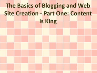 The Basics of Blogging and Web
Site Creation - Part One: Content
             Is King
 