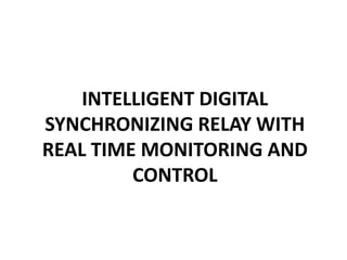 INTELLIGENT DIGITAL
SYNCHRONIZING RELAY WITH
REAL TIME MONITORING AND
CONTROL
 