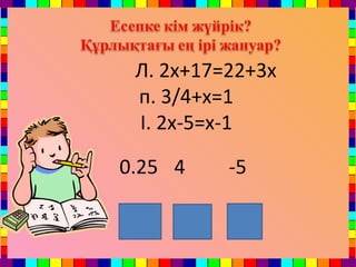 0.25 4 -5
п і л
Л. 2x+17=22+3x
п. 3/4+x=1
І. 2x-5=x-1
 