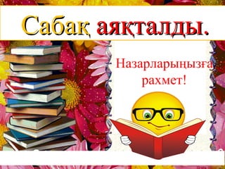 СабақСабақ аяқталды.аяқталды.
Назарларыңызға
рахмет!
 