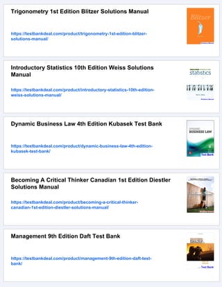 Trigonometry 1st Edition Blitzer Solutions Manual
https://testbankdeal.com/product/trigonometry-1st-edition-blitzer-
solutions-manual/
Introductory Statistics 10th Edition Weiss Solutions
Manual
https://testbankdeal.com/product/introductory-statistics-10th-edition-
weiss-solutions-manual/
Dynamic Business Law 4th Edition Kubasek Test Bank
https://testbankdeal.com/product/dynamic-business-law-4th-edition-
kubasek-test-bank/
Becoming A Critical Thinker Canadian 1st Edition Diestler
Solutions Manual
https://testbankdeal.com/product/becoming-a-critical-thinker-
canadian-1st-edition-diestler-solutions-manual/
Management 9th Edition Daft Test Bank
https://testbankdeal.com/product/management-9th-edition-daft-test-
bank/
 