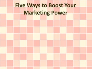 Five Ways to Boost Your
   Marketing Power
 