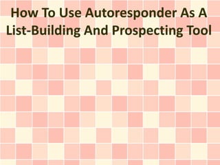 How To Use Autoresponder As A
List-Building And Prospecting Tool
 