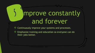 Improve constantly
and forever
 Continuously improve your systems and processes.
 Emphasize training and education so everyone can do
their jobs better.
5
 
