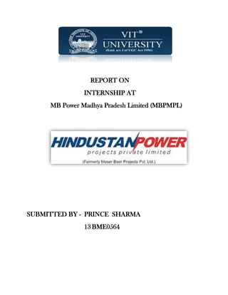 REPORT ON
INTERNSHIP AT
MB Power Madhya Pradesh Limited (MBPMPL)
SUBMITTED BY - PRINCE SHARMA
13 BME0564
 