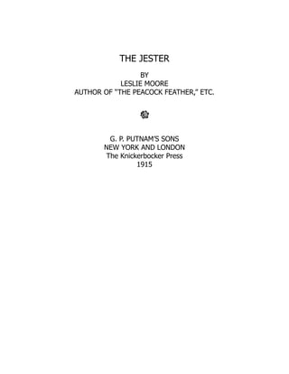 THE JESTER
BY
LESLIE MOORE
AUTHOR OF “THE PEACOCK FEATHER,” ETC.
G. P. PUTNAM’S SONS
NEW YORK AND LONDON
The Knickerbocker Press
1915
 