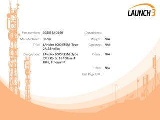 Part number: 3C6555A-216R Datasheets:
Manufacturer: 3Com Weight: N/A
Title: LANplex 6000 EFSM (Type
2/19&hellip;
Category: N/A
Description: LANplex 6000 EFSM (Type
2/19 Ports: 16 10Base-T
RJ45, Ethernet P
Genre: N/A
Heci: N/A
Part Page URL:
 