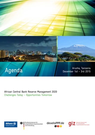 Agenda
African Central Bank Reserve Management 2020
Challenges Today – Opportunities Tomorrow
Arusha, Tanzania
December 1st - 3rd 2015
 