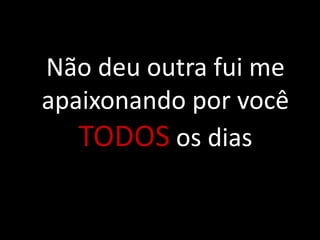 Não deu outra fui me
apaixonando por você
TODOS os dias

 