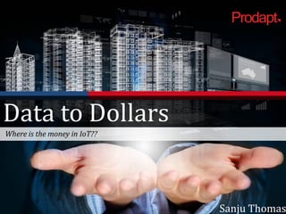 Data to Dollars
Where is the money in IoT??
Sanju Thomas
 