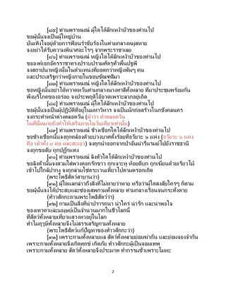2
[๘๕] ท่านพราหมณ์ ผู้ใดได้ลักเหง้าบัวของท่านไป
ขอผู้นั้นจงเป็ นผู้ใหญ่บ้าน
บันเทิงใจอยู่ด้วยการฟ้ อนราขับร้องในท่ามกลางหมู่สหาย
จงอย่าได้รับความพินาศอะไรๆ จากพระราชาเลย
[๘๖] ท่านพราหมณ์ หญิงใดได้ลักเหง้าบัวของท่านไป
ขอองค์เอกอัครราชาทรงปราบปรามศัตรูทั่วพื้นปฐพี
จงสถาปนาหญิงนั้นในตาแหน่งที่ยอดกว่าหญิงพันๆ คน
และประเสริฐกว่าหญิงภายในขอบขัณฑสีมา
[๘๗] ท่านพราหมณ์ หญิงใดได้ลักเหง้าบัวของท่านไป
ขอหญิงนั้นอย่าได้หวาดหวั่นท่ามกลางนางทาสีทั้งหลาย ที่มาประชุมพร้อมกัน
พึงบริโภคของอร่อย จงประพฤติโอ้อวดเพราะลาภอยู่เถิด
[๘๘] ท่านพราหมณ์ ผู้ใดได้ลักเหง้าบัวของท่านไป
ขอผู้นั้นจงเป็ นผู้ปฏิบัติที่อยู่ในมหาวิหาร จงเป็นนักก่อสร้างในกชังคลนคร
จงกระทาหน้าต่างตลอดวัน (คาว่า ทาตลอดวัน
ในที่นี้หมายถึงทาให้เสร็จภายในวันเดียวเท่านั้น)
[๘๙] ท่านพราหมณ์ ช้างเชือกใดได้ลักเหง้าบัวของท่านไป
ขอช้างเชือกนั้นจงถูกคล้องด้วยบ่วงบาศตั้งร้อยที่อวัยวะ ๖ แห่ง (อวัยวะ ๖ แห่ง
คือ เท้าทั้ง ๔ คอ และสะเอว) จงถูกนาออกจากป่าอันน่ารื่นรมย์ไปยังราชธานี
จงถูกขอสับ ถูกปฏักแทง
[๙๐] ท่านพราหมณ์ ลิงตัวใดได้ลักเหง้าบัวของท่านไป
ขอลิงตัวนั้นจงสวมใส่พวงดอกรักขาว ถูกเจาะหู ห้อยดีบุก ถูกเฆี่ยนด้วยเรียวไม้
เข้าไปใกล้ปากงู จงถูกล่ามโซ่ตระเวนเที่ยวไปตามตรอกเถิด
(พระโพธิสัตว์สาบานว่า)
[๙๑] ผู้ใดแลกล่าวถึงสิ่งที่ไม่หายว่าหาย หรือว่าผู้ใดสงสัยใครๆ ก็ตาม
ขอผู้นั้นจงได้ประสบและซ่องเสพกามทั้งหลาย ท่ามกลางเรือนจนกระทั่งตาย
(ท้าวสักกะถามพระโพธิสัตว์ว่า)
[๙๒] กามเป็นสิ่งที่น่าปรารถนา น่าใคร่ น่ารัก และน่าพอใจ
ของเทวดาและมนุษย์เป็นจานวนมากในชีวโลกนี้
ที่สัตว์ทั้งหลายเที่ยวแสวงหาอยู่ในโลก
ทาไมฤๅษีทั้งหลายจึงไม่สรรเสริญกามทั้งหลาย
(พระโพธิสัตว์แก้ปัญหาของท้าวสักกะว่า)
[๙๓] เพราะกามทั้งหลายแล สัตว์ทั้งหลายย่อมฆ่ากัน และย่อมจองจากัน
เพราะกามทั้งหลายจึงเกิดทุกข์ เกิดภัย ท้าวสักกะผู้เป็นจอมเทพ
เพราะกามทั้งหลาย สัตว์ทั้งหลายจึงประมาท ทากรรมชั่วเพราะโมหะ
 