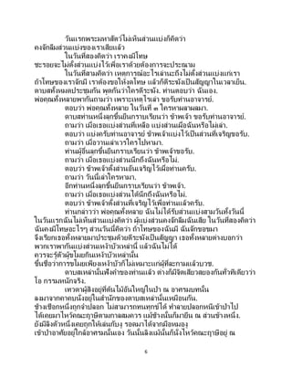 6
วันแรกพระมหาสัตว์ไม่เห็นส่วนแบ่งก็คิดว่า
คงจักลืมส่วนแบ่งของเราเสียแล้ว
ในวันที่สองคิดว่า เราคงมีโทษ
ชะรอยจะไม่ตั้งส่วนแบ่งไว้เพื่อเราด้วยต้องการจะประณาม
ในวันที่สามคิดว่า เหตุการณ์อะไรเล่านะถึงไม่ตั้งส่วนแบ่งแก่เรา
ถ้าโทษของเราจักมี เราต้องขอให้งดโทษ แล้วก็ตีระฆังเป็ นสัญญาในเวลาเย็น.
ดาบสทั้งหมดประชุมกัน พูดกันว่าใครตีระฆัง. ท่านตอบว่า ฉันเอง.
พ่อคุณทั้งหลายพากันถามว่า เพราะเหตุไรเล่า ขอรับท่านอาจารย์.
ตอบว่า พ่อคุณทั้งหลาย ในวันที่ ๓ ใครหาผลาผลมา.
ดาบสท่านหนึ่งลุกขึ้นยืนกราบเรียนว่า ข้าพเจ้า ขอรับท่านอาจารย์.
ถามว่า เมื่อเธอแบ่งส่วนที่เหลือ แบ่งส่วนเผื่อฉันหรือไม่เล่า.
ตอบว่า แบ่งครับท่านอาจารย์ ข้าพเจ้าแบ่งไว้เป็นส่วนที่เจริญขอรับ.
ถามว่า เมื่อวานเล่าเวรใครไปหามา.
ท่านผู้อื่นลุกขึ้นยืนกราบเรียนว่า ข้าพเจ้าขอรับ.
ถามว่า เมื่อเธอแบ่งส่วนนึกถึงฉันหรือไม่.
ตอบว่า ข้าพเจ้าตั้งส่วนอันเจริญไว้เผื่อท่านครับ.
ถามว่า วันนี้เล่าใครหามา.
อีกท่านหนึ่งลุกขึ้นยืนกราบเรียนว่า ข้าพเจ้า.
ถามว่า เมื่อเธอแบ่งส่วนได้นึกถึงฉันหรือไม่.
ตอบว่า ข้าพเจ้าตั้งส่วนที่เจริญไว้เพื่อท่านแล้วครับ.
ท่านกล่าวว่า พ่อคุณทั้งหลาย ฉันไม่ได้รับส่วนแบ่งสามวันทั้งวันนี้
ในวันแรกฉันไม่เห็นส่วนแบ่งคิดว่า ผู้แบ่งส่วนคงจักลืมฉันเสีย ในวันที่สองคิดว่า
ฉันคงมีโทษอะไรๆ ส่วนวันนี้คิดว่า ถ้าโทษของฉันมี ฉันจักขอขมา
จึงเรียกเธอทั้งหลายมาประชุมด้วยตีระฆังเป็นสัญญา เธอทั้งหลายต่างบอกว่า
พวกเราพากันแบ่งส่วนเหง้าบัวเหล่านี้ แล้วฉันไม่ได้
ควรจะรู้ตัวผู้ขโมยกินเหง้าบัวเหล่านั้น
ขึ้นชื่อว่าการขโมยเพียงเหง้าบัวก็ไม่เหมาะแก่ผู้ที่ละกามแล้วบวช.
ดาบสเหล่านั้นฟังคาของท่านแล้ว ต่างก็มีจิตเสียวสยองกันทั่วทีเดียวว่า
โอ กรรมหนักจริง.
เทวดาผู้สิงอยู่ที่ต้นไม้อันใหญ่ในป่า ณ อาศรมบทนั้น
ลงมาจากคาคบนั่งอยู่ในสานักของดาบสเหล่านั้นเหมือนกัน.
ช้างเชือกหนึ่งถูกจาปลอก ไม่สามารถทนทุกข์ได้ ทาลายปลอกหนีเข้าป่าไป
ได้เคยมาไหว้คณะฤาษีตามกาลสมควร แม้ช้างนั้นก็มายืน ณ ส่วนข้างหนึ่ง.
ยังมีลิงตัวหนึ่งเคยถูกให้เล่นกับงู รอดมาได้จากมือหมองู
เข้าป่าอาศัยอยู่ใกล้อาศรมนั้นเอง วันนั้นลิงแม้นั้นก็นั่งไหว้คณะฤาษีอยู่ ณ
 