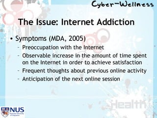 The Issue: Internet Addiction Symptoms (MDA, 2005) Preoccupation with the Internet Observable increase in the amount of time spent on the Internet in order to achieve satisfaction Frequent thoughts about previous online activity Anticipation of the next online session 