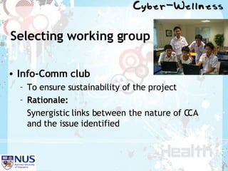 Selecting working group Info-Comm club   To ensure sustainability of the project Rationale:   Synergistic links between the nature of CCA and the issue identified 