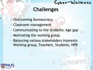 Challenges   Overcoming bureaucracy Classroom management Communicating to the students: Age gap Motivating the working group  Balancing various stakeholders interests: Working group, Teachers, Students, HPB 