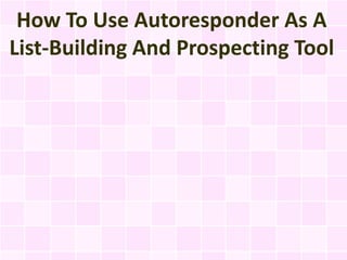 How To Use Autoresponder As A
List-Building And Prospecting Tool
 