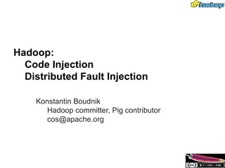 Hadoop:
  Code Injection
  Distributed Fault Injection

    Konstantin Boudnik
       Hadoop committer, Pig contributor
       cos@apache.org
 