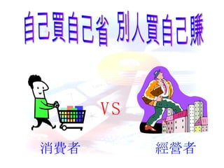 自己買自己省  別人買自己賺 VS 消費者 經營者 